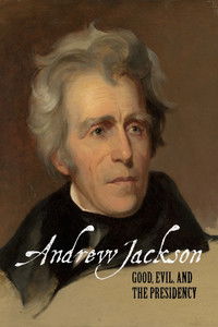 Andrew Jackson: Good, Evil & The Presidency