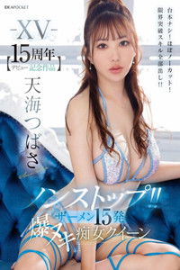 -XV- 【デビュー15周年記念作品】 ノンストップ！！ ザーメン15発 爆ヌキ痴女クイーン 台本ナシ！ほぼノーカット！限界突破スキル全部出し！！ 天海つばさ