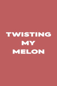 Twisting My Melon
