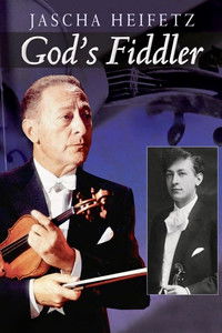 Jascha Heifetz: God's Fiddler