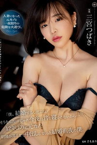 YUJ-010 「僕、結婚するんだよね」そうなんだ…じゃあ今夜は君を寝かさないから… 12年ぶりに元カノと朝陽が昇るまで中出ししまくった結婚前夜の僕。 三宮つばき