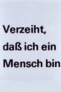 Verzeiht, daß ich ein Mensch bin