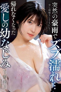 突然の豪雨でズブ濡れ… 帰れなくなった愛しの幼なじみ 白雪美月