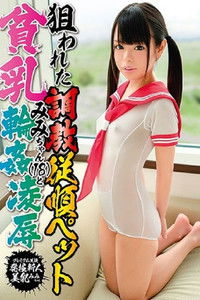 狙われた調教従順ペット貧乳みみちゃんと輪姦凌辱