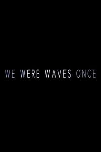 We Were Waves Once