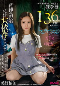 FOCS-207 ゲーオタ引きニート兄と低身長136cmJ●美少女のフェラごっくん×NTR×中出し 背徳の泥沼兄妹共依存セックス 美好柚伽