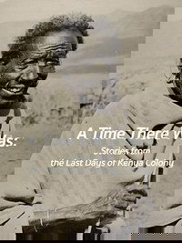 A Time There Was: Stories from the Last Days of Kenya Colony