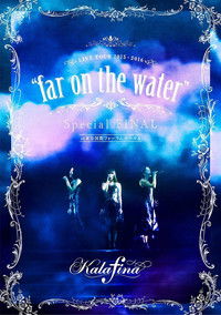 Kalafina LIVE TOUR 2015〜2016 “far on the water” Special FINAL at 東京国際フォーラムホールA