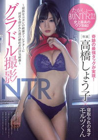 グラドル撮影NTR ～最低な元カレの映像ディレクターに何度も抱かれた僕の婚約者の浮気映像～ 高橋しょう子